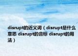 disrupt的近義詞（disrupt是什么意思 disrupt的音標(biāo) disrupt的用法）