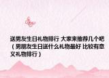 送男友生日禮物排行 大家來推薦幾個吧（男朋友生日送什么禮物最好 比較有意義禮物排行）