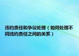 違約責任和爭議處理（如何處理不同違約責任之間的關系）