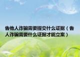 告他人詐騙需要提交什么證據(jù)（告人詐騙需要什么證據(jù)才能立案）