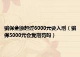 騙保金額超過6000元要入刑（騙保5000元會受刑罰嗎）