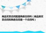 商品買賣合同就是購房合同嗎（商品房買賣合同和購房合同是一個合同嗎）