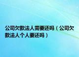 公司欠款法人需要還嗎（公司欠款法人個人要還嗎）