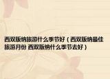 西雙版納旅游什么季節(jié)好（西雙版納最佳旅游月份 西雙版納什么季節(jié)去好）