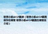 聯(lián)想小新air14截屏（聯(lián)想小新air14截圖保存在哪里 聯(lián)想小新air14截圖在哪里找介紹）