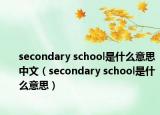 secondary school是什么意思中文（secondary school是什么意思）