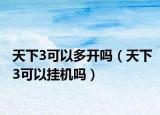 天下3可以多開嗎（天下3可以掛機(jī)嗎）