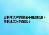 自制冰淇淋的做法不用淡奶油（自制冰淇淋的做法）