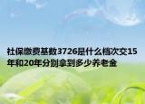 社保繳費(fèi)基數(shù)3726是什么檔次交15年和20年分別拿到多少養(yǎng)老金