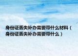身份證丟失補辦需要帶什么材料（身份證丟失補辦需要帶什么）