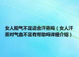 女人陽氣不足適合汗蒸嗎（女人汗蒸對氣血不足有幫助嗎詳細介紹）