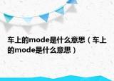 車上的mode是什么意思（車上的mode是什么意思）