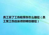 員工買了工傷險受傷怎么賠償（員工受工傷應(yīng)該得到哪些賠償）