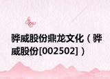 驊威股份鼎龍文化（驊威股份[002502]）