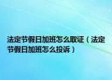 法定節(jié)假日加班怎么取證（法定節(jié)假日加班怎么投訴）