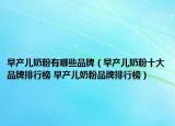 早產(chǎn)兒奶粉有哪些品牌（早產(chǎn)兒奶粉十大品牌排行榜 早產(chǎn)兒奶粉品牌排行榜）