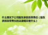 什么情況下公司股東承擔(dān)連帶責(zé)任（股東承擔(dān)連帶責(zé)任的法律規(guī)定是什么）