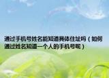 通過手機(jī)號姓名能知道具體住址嗎（如何通過姓名知道一個人的手機(jī)號呢）
