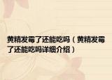 黃精發(fā)霉了還能吃嗎（黃精發(fā)霉了還能吃嗎詳細介紹）