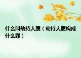 什么叫劫持人質(zhì)（劫持人質(zhì)構(gòu)成什么罪）