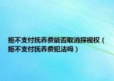 拒不支付撫養(yǎng)費能否取消探視權(quán)（拒不支付撫養(yǎng)費犯法嗎）