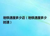地鐵速度多少邁（地鐵速度多少時(shí)速）