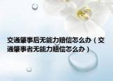 交通肇事后無能力賠償怎么辦（交通肇事者無能力賠償怎么辦）