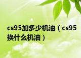 cs95加多少機(jī)油（cs95換什么機(jī)油）