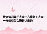 什么情況屬于夫妻一方債務(wù)（夫妻一方債務(wù)怎么進(jìn)行認(rèn)定的）