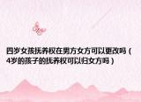 四歲女孩撫養(yǎng)權(quán)在男方女方可以更改嗎（4歲的孩子的撫養(yǎng)權(quán)可以歸女方嗎）