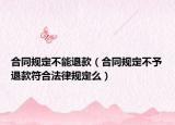 合同規(guī)定不能退款（合同規(guī)定不予退款符合法律規(guī)定么）