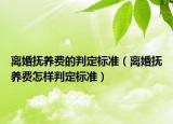 離婚撫養(yǎng)費的判定標準（離婚撫養(yǎng)費怎樣判定標準）