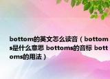 bottom的英文怎么讀音（bottoms是什么意思 bottoms的音標(biāo) bottoms的用法）