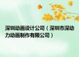 深圳動畫設(shè)計公司（深圳市深動力動畫制作有限公司）