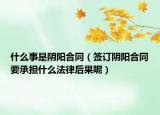 什么事是陰陽(yáng)合同（簽訂陰陽(yáng)合同要承擔(dān)什么法律后果呢）