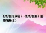 好好愛你原唱（《好好愛我》的原唱是誰）