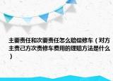 主要責任和次要責任怎么賠償修車（對方主責己方次責修車費用的理賠方法是什么）
