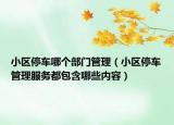 小區(qū)停車哪個部門管理（小區(qū)停車管理服務(wù)都包含哪些內(nèi)容）