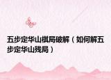 五步定華山棋局破解（如何解五步定華山殘局）