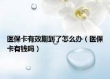 醫(yī)保卡有效期到了怎么辦（醫(yī)?？ㄓ绣X(qián)嗎）