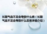 長期氣血不足會導致什么?。ㄩL期氣血不足會導致什么后果詳細介紹）