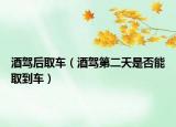 酒駕后取車（酒駕第二天是否能取到車）