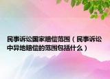 民事訴訟國家賠償范圍（民事訴訟中異地賠償?shù)姆秶ㄊ裁矗? /></span></a>
                        <h2><a href=
