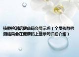 核酸檢測后健康碼會顯示嗎（全員核酸檢測結(jié)果會在健康碼上顯示嗎詳細(xì)介紹）