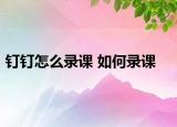 釘釘怎么錄課 如何錄課