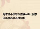 阿爾法小蛋怎么連接wifi（阿爾法小蛋怎么連接wifi）