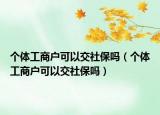 個(gè)體工商戶可以交社保嗎（個(gè)體工商戶可以交社保嗎）