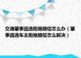 交通肇事逃逸拒絕賠償怎么辦（肇事逃逸車主拒絕賠償怎么解決）
