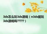 3ds怎么玩3ds游戲（n3ds能玩3ds游戲嗎?????）