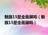 魅族15是全面屏嗎（魅族15是全面屏嗎）